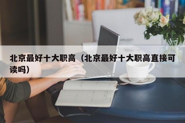 北京最好十大職高（北京最好十大職高直接可讀嗎）